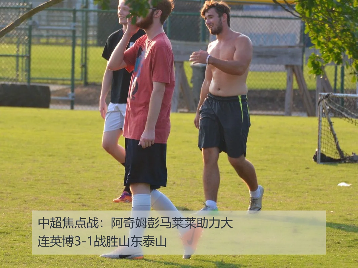 中超焦点战:阿奇姆彭马莱莱助力大连英博3-1战胜山东泰山